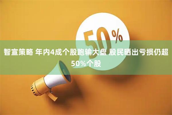 智宣策略 年内4成个股跑输大盘 股民晒出亏损仍超50%个股