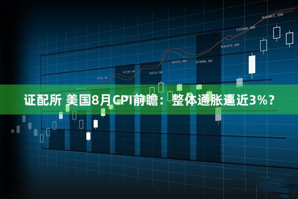 证配所 美国8月CPI前瞻：整体通胀逼近3%？