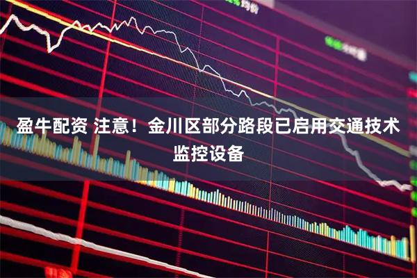 盈牛配资 注意！金川区部分路段已启用交通技术监控设备