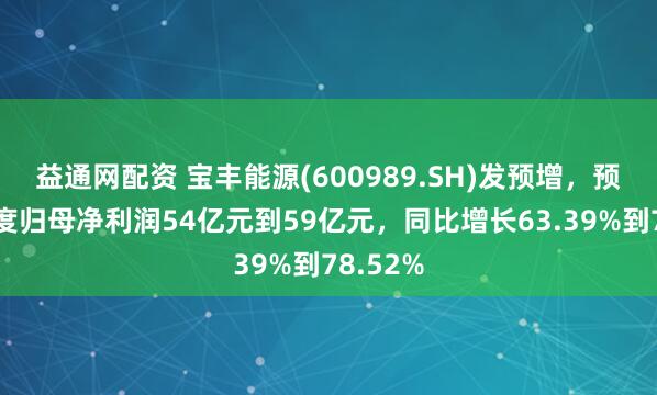 益通网配资 宝丰能源(600989.SH)发预增，预计半年度归母净利润54亿元到59亿元，同比增长63.39%到78.52%
