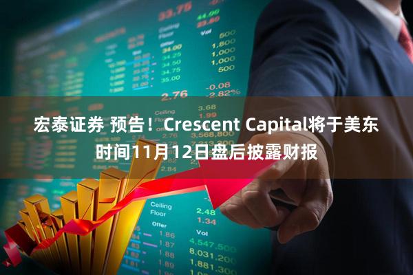 宏泰证券 预告！Crescent Capital将于美东时间11月12日盘后披露财报